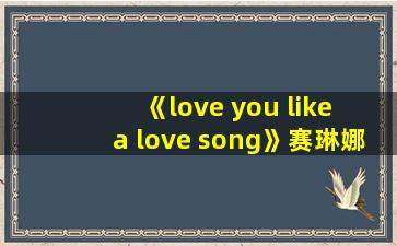 《love you like a love song》赛琳娜